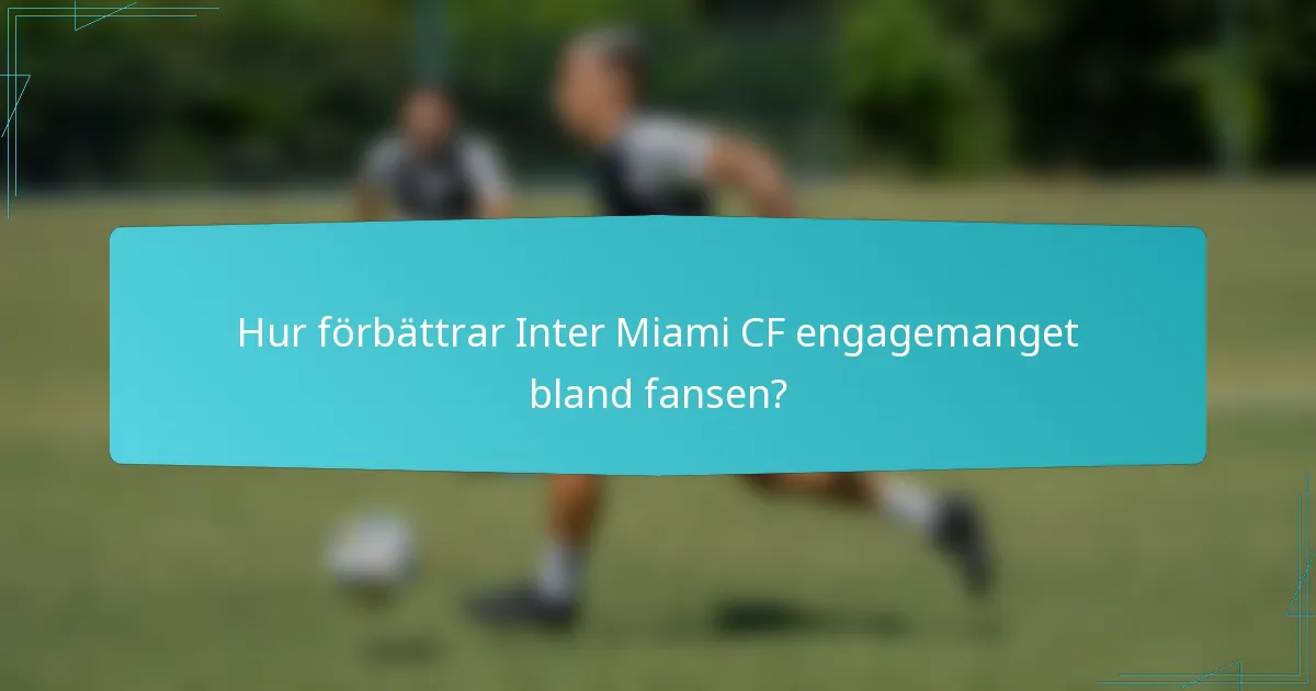 Hur förbättrar Inter Miami CF engagemanget bland fansen?