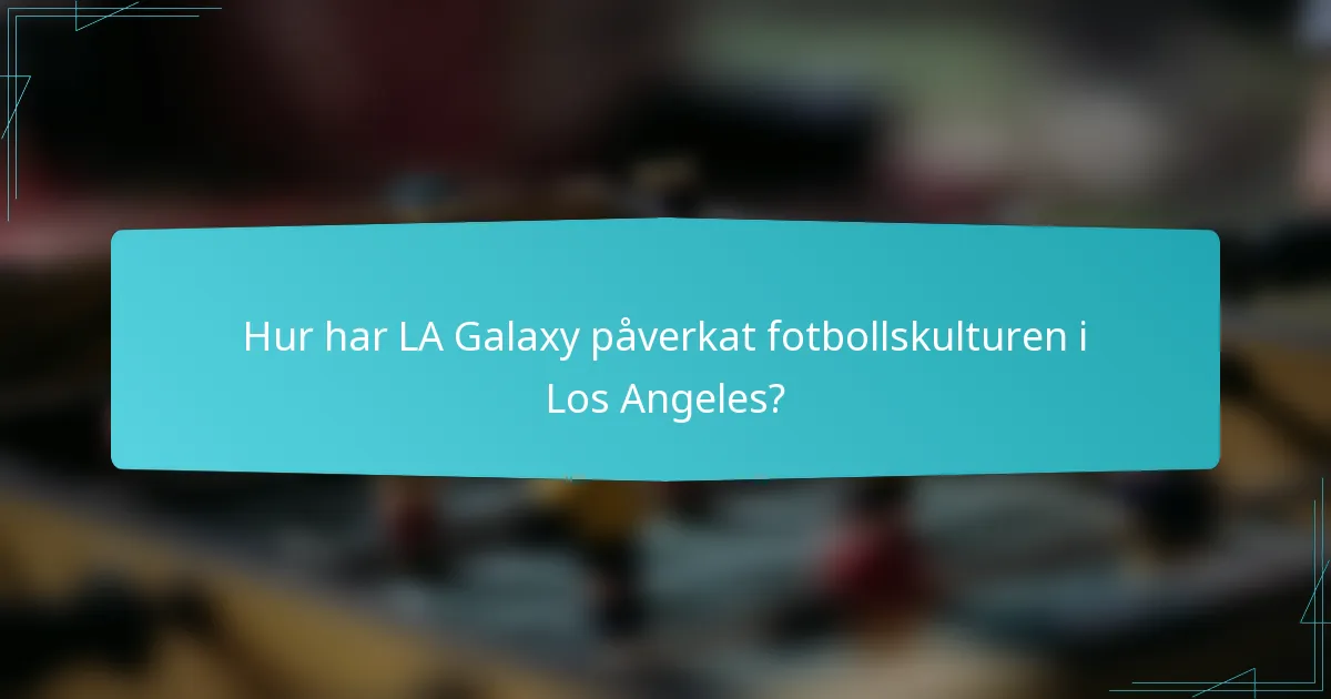 Hur har LA Galaxy påverkat fotbollskulturen i Los Angeles?