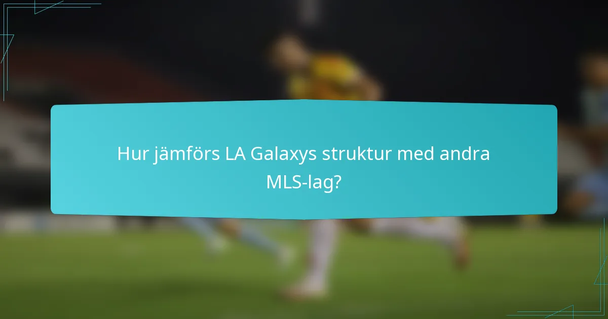 Hur jämförs LA Galaxys struktur med andra MLS-lag?