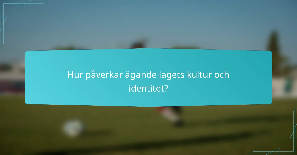 Hur påverkar ägande lagets kultur och identitet?