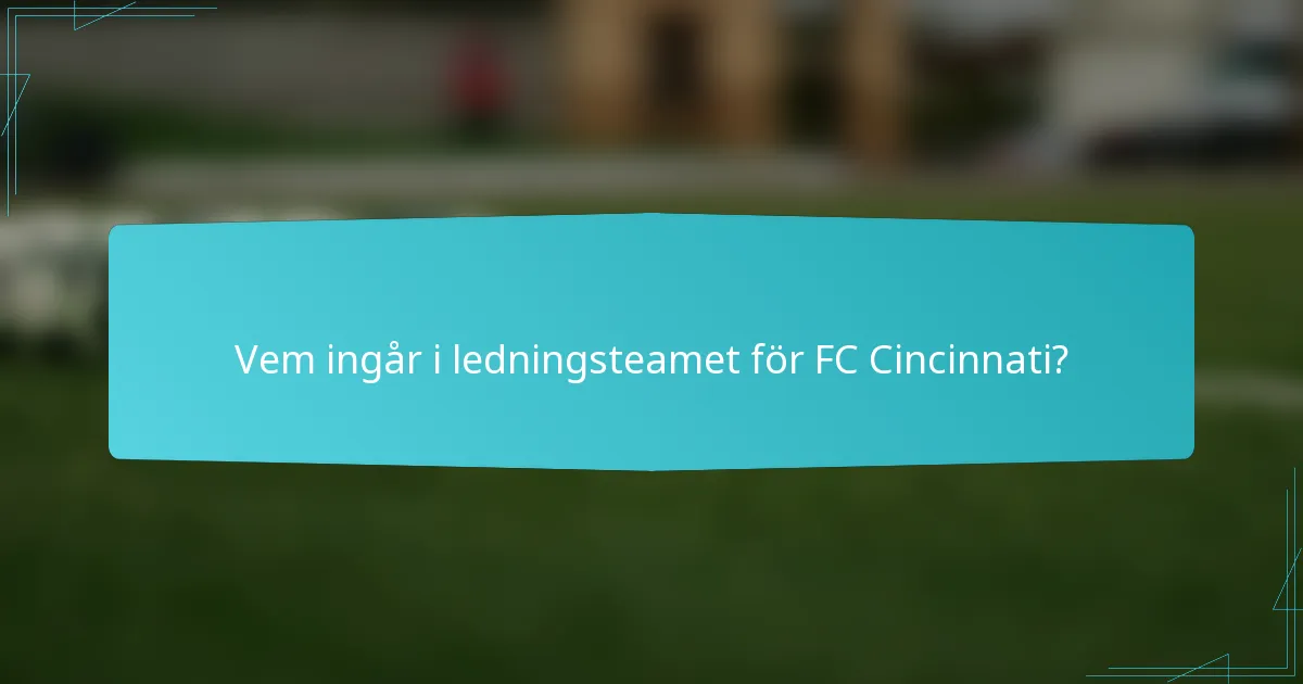 Vem ingår i ledningsteamet för FC Cincinnati?