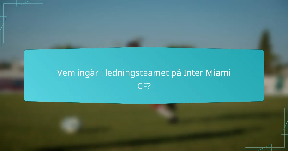 Vem ingår i ledningsteamet på Inter Miami CF?