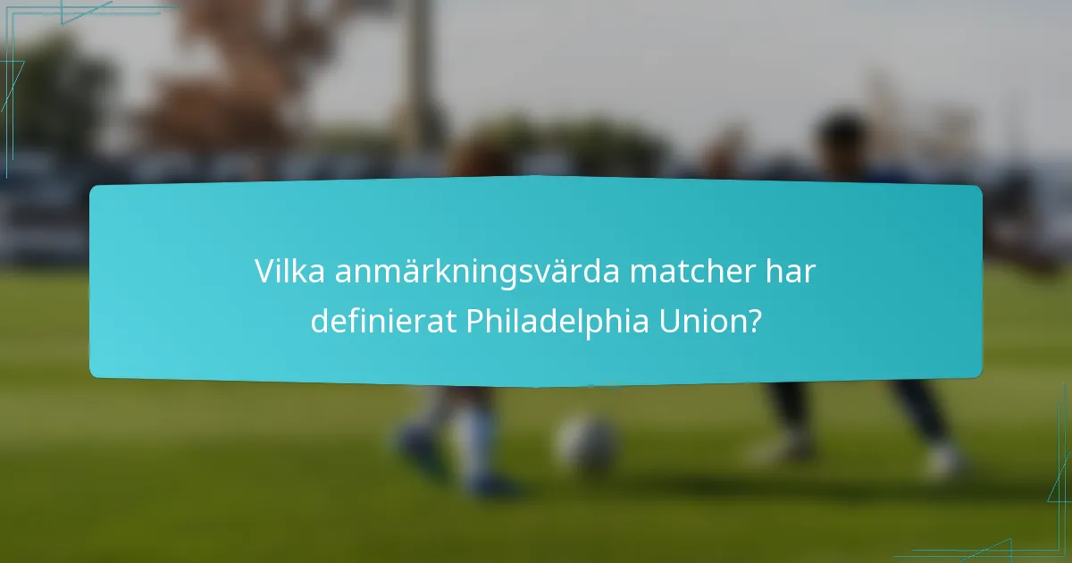 Vilka anmärkningsvärda matcher har definierat Philadelphia Union?