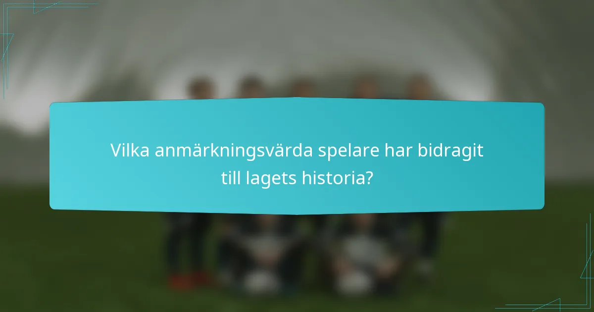 Vilka anmärkningsvärda spelare har bidragit till lagets historia?