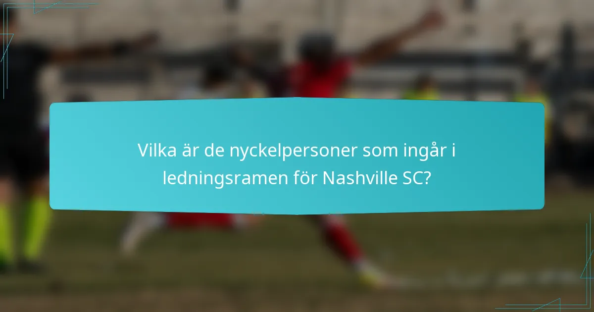 Vilka är de nyckelpersoner som ingår i ledningsramen för Nashville SC?