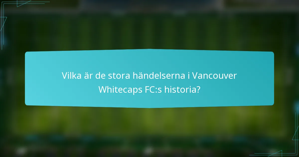 Vilka är de stora händelserna i Vancouver Whitecaps FC:s historia?