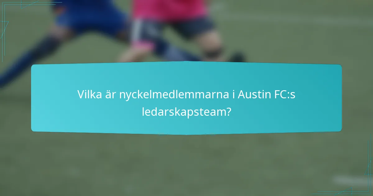 Vilka är nyckelmedlemmarna i Austin FC:s ledarskapsteam?