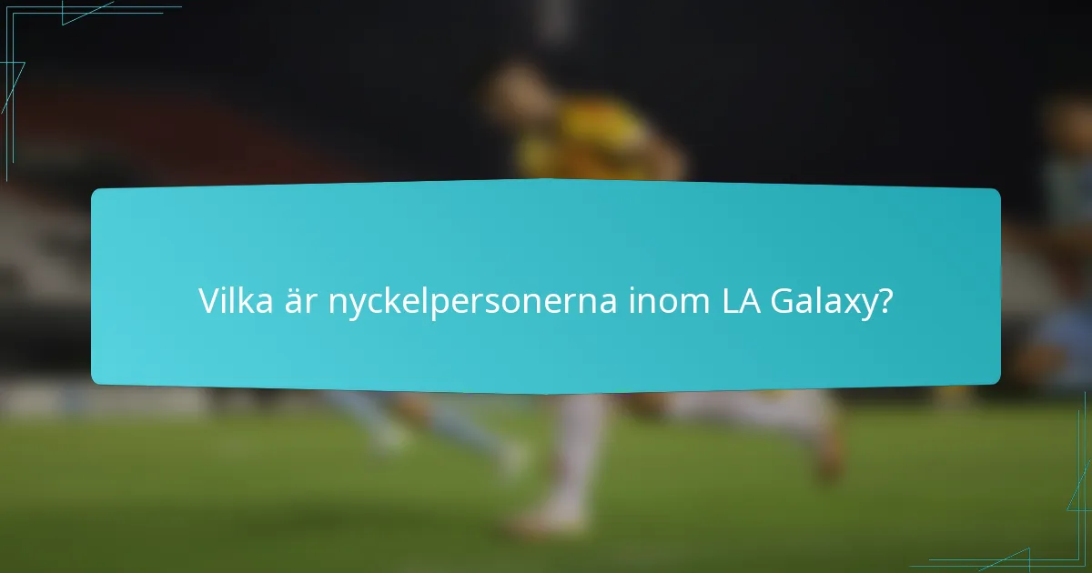 Vilka är nyckelpersonerna inom LA Galaxy?