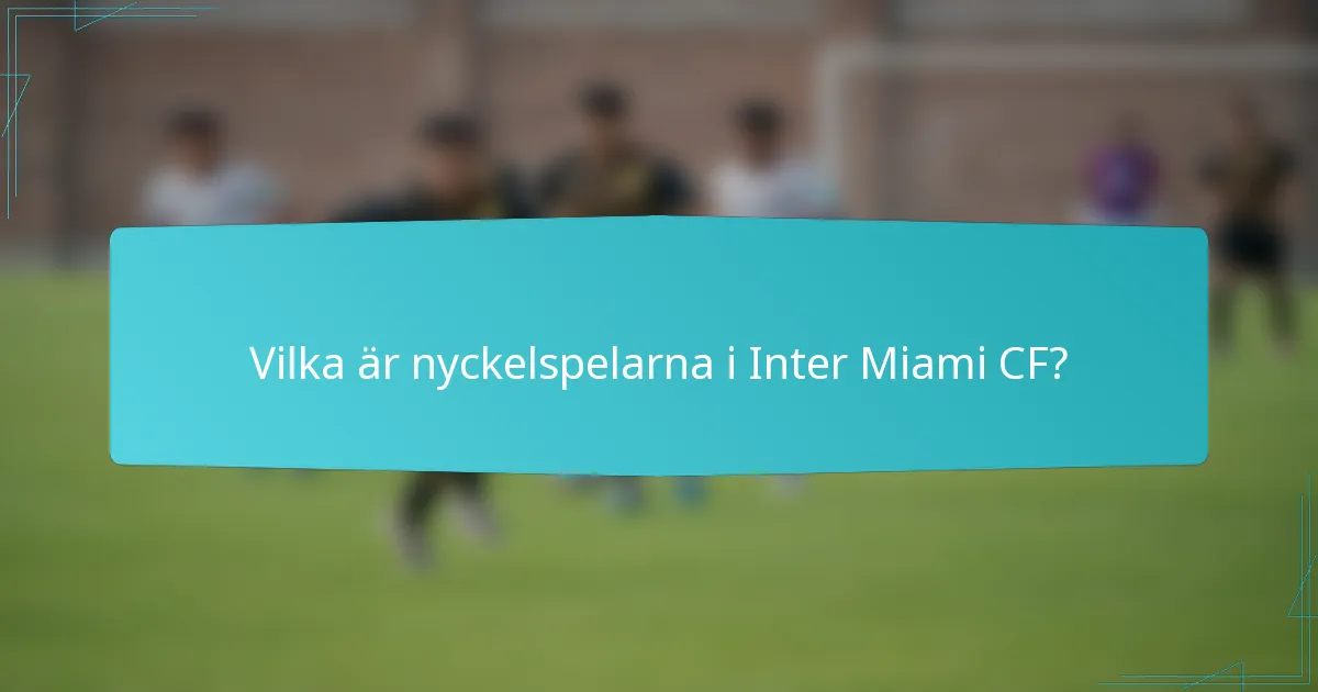 Vilka är nyckelspelarna i Inter Miami CF?