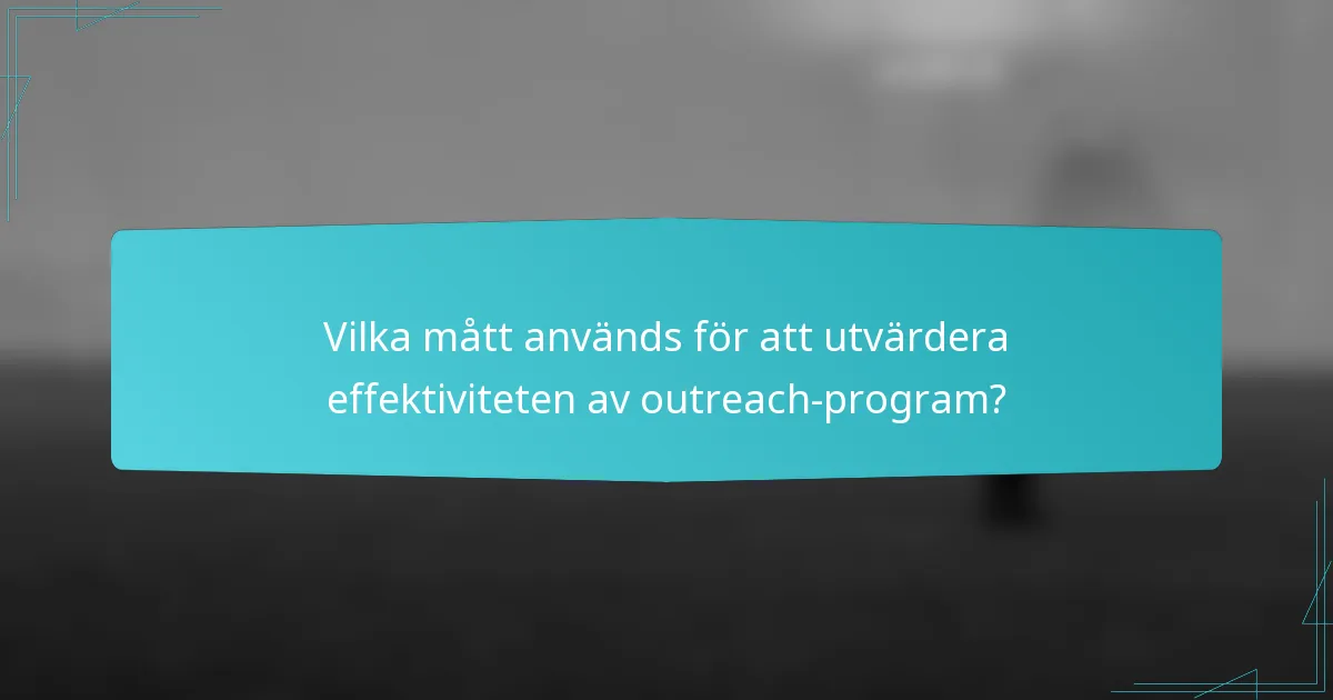 Vilka mått används för att utvärdera effektiviteten av outreach-program?