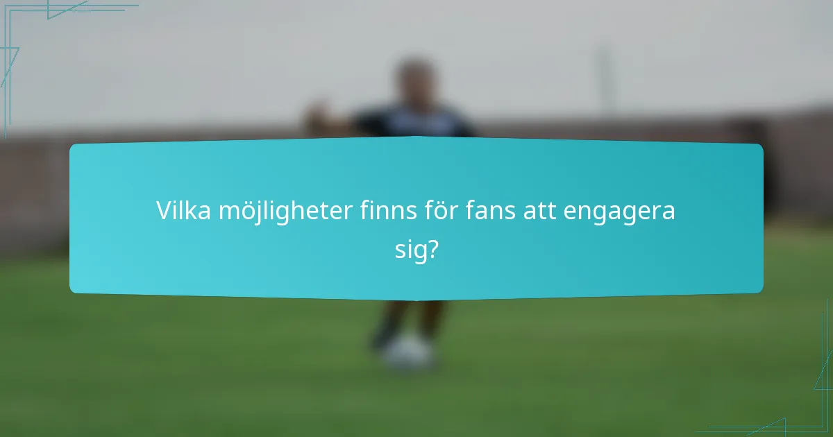 Vilka möjligheter finns för fans att engagera sig?