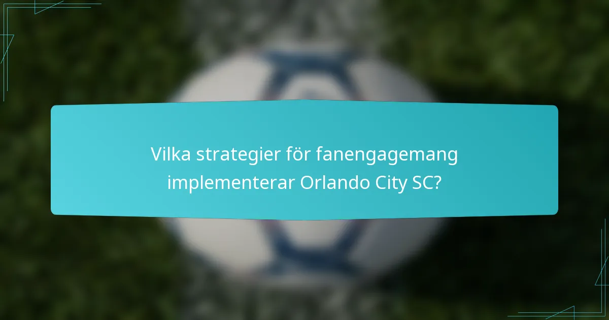 Vilka strategier för fanengagemang implementerar Orlando City SC?