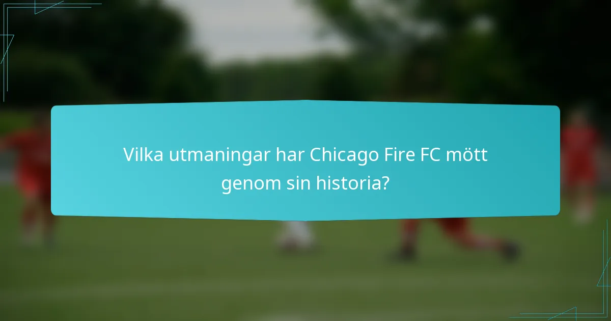 Vilka utmaningar har Chicago Fire FC mött genom sin historia?