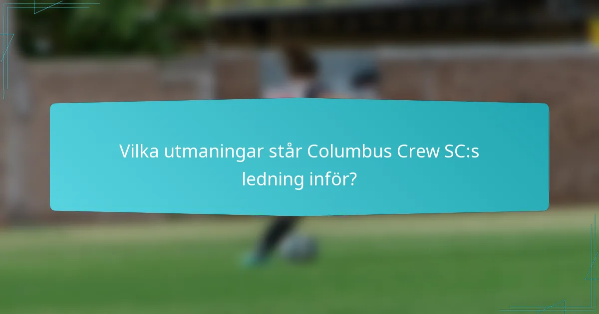 Vilka utmaningar står Columbus Crew SC:s ledning inför?