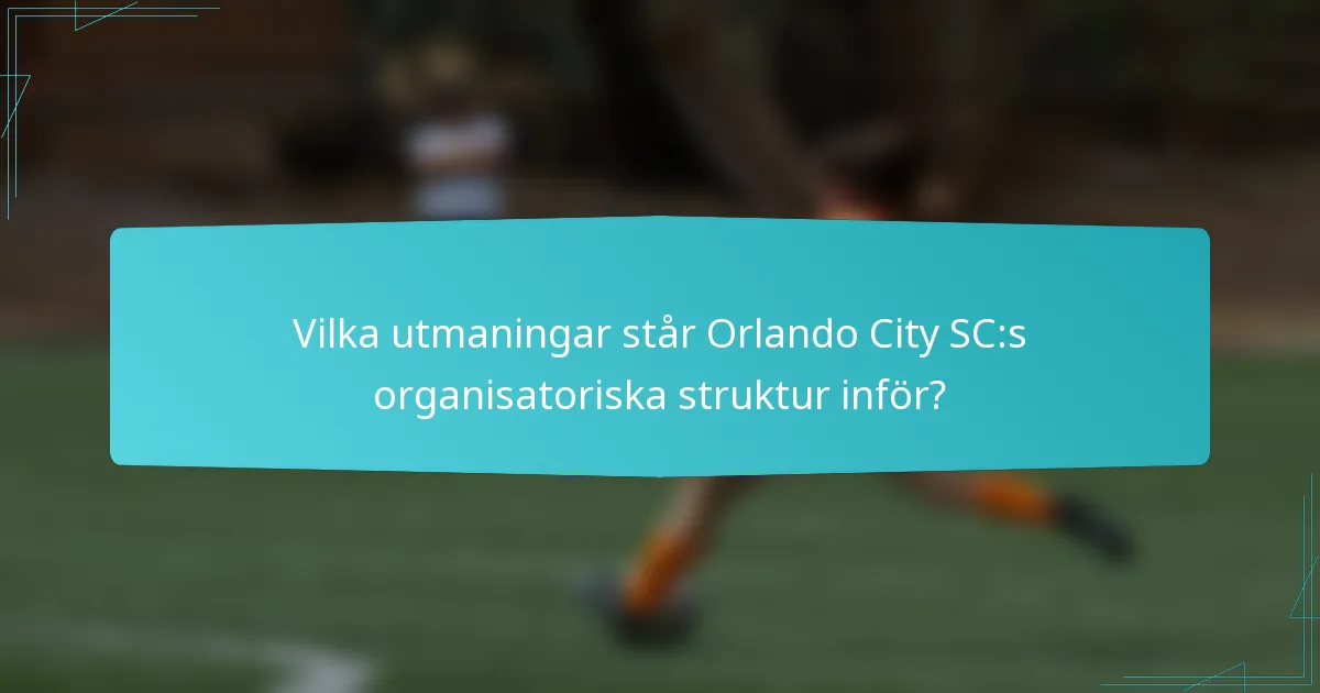 Vilka utmaningar står Orlando City SC:s organisatoriska struktur inför?